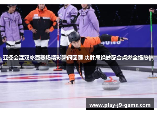 亚冬会混双冰壶赛场精彩瞬间回顾 决胜局绝妙配合点燃全场热情