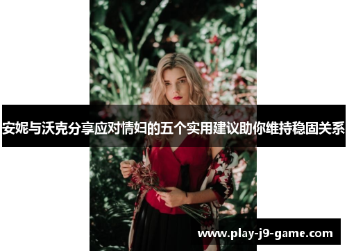 安妮与沃克分享应对情妇的五个实用建议助你维持稳固关系 安妮与沃克分享应对情妇的五个实用建议助你维持稳固关系