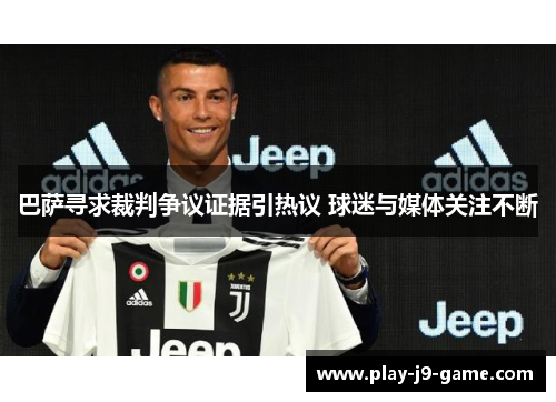 巴萨寻求裁判争议证据引热议 球迷与媒体关注不断 巴萨寻求裁判争议证据引热议 球迷与媒体关注不断