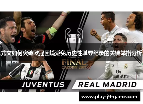 尤文如何突破欧冠困境避免历史性耻辱纪录的关键举措分析