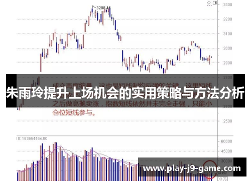 朱雨玲提升上场机会的实用策略与方法分析 朱雨玲提升上场机会的实用策略与方法分析