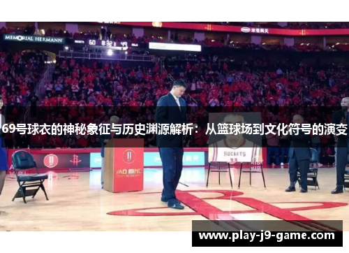 69号球衣的神秘象征与历史渊源解析:从篮球场到文化符号的演变 69号球衣的神秘象征与历史渊源解析:从篮球场到文化符号的演变