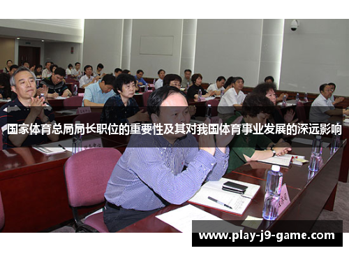 国家体育总局局长职位的重要性及其对我国体育事业发展的深远影响 国家体育总局局长职位的重要性及其对我国体育事业发展的深远影响