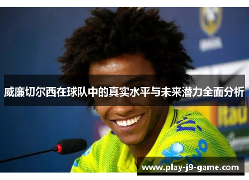 威廉切尔西在球队中的真实水平与未来潜力全面分析