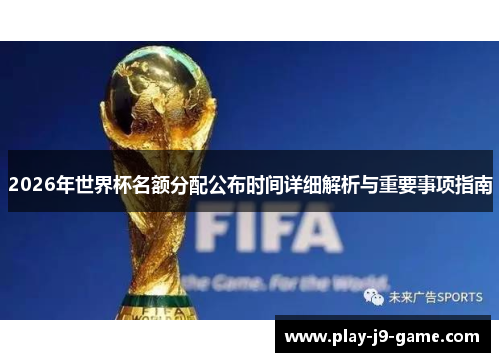 2026年世界杯名额分配公布时间详细解析与重要事项指南