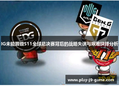 IG未能晋级S11全球总决赛背后的战略失误与艰难抉择分析