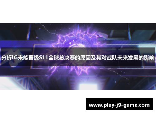 分析IG未能晋级S11全球总决赛的原因及其对战队未来发展的影响 分析IG未能晋级S11全球总决赛的原因及其对战队未来发展的影响