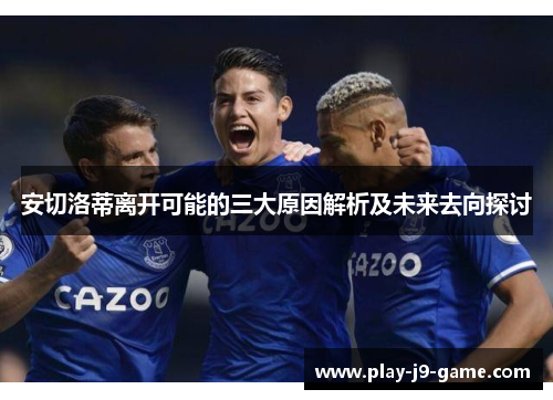 安切洛蒂离开可能的三大原因解析及未来去向探讨 安切洛蒂离开可能的三大原因解析及未来去向探讨