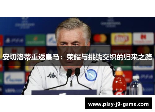 安切洛蒂重返皇马:荣耀与挑战交织的归来之路 安切洛蒂重返皇马:荣耀与挑战交织的归来之路