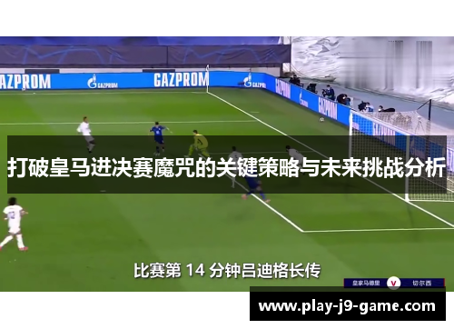 打破皇马进决赛魔咒的关键策略与未来挑战分析 打破皇马进决赛魔咒的关键策略与未来挑战分析