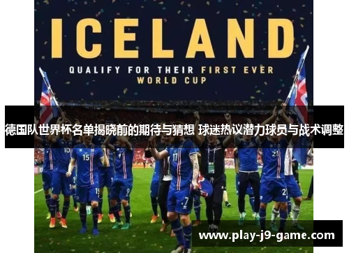 德国队世界杯名单揭晓前的期待与猜想 球迷热议潜力球员与战术调整 德国队世界杯名单揭晓前的期待与猜想 球迷热议潜力球员与战术调整