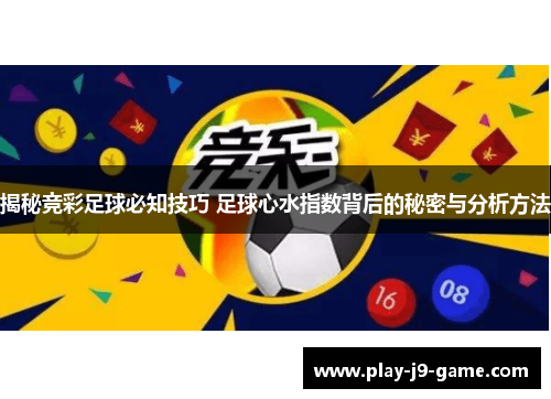 揭秘竞彩足球必知技巧 足球心水指数背后的秘密与分析方法 揭秘竞彩足球必知技巧 足球心水指数背后的秘密与分析方法