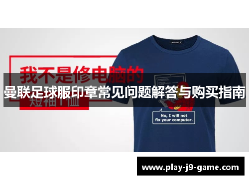 曼联足球服印章常见问题解答与购买指南 曼联足球服印章常见问题解答与购买指南