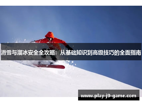 滑雪与溜冰安全全攻略：从基础知识到高级技巧的全面指南