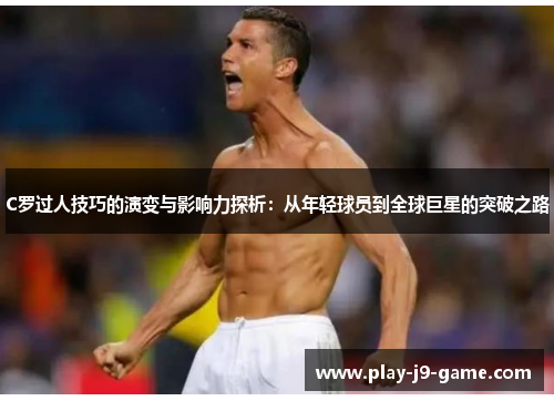 C罗过人技巧的演变与影响力探析：从年轻球员到全球巨星的突破之路