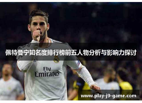 佩特曼宁知名度排行榜前五人物分析与影响力探讨 佩特曼宁知名度排行榜前五人物分析与影响力探讨