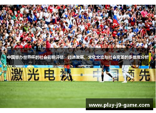 中国举办世界杯的社会影响评估:经济发展、文化交流与社会变革的多维度分析 中国举办世界杯的社会影响评估:经济发展、文化交流与社会变革的多维度分析
