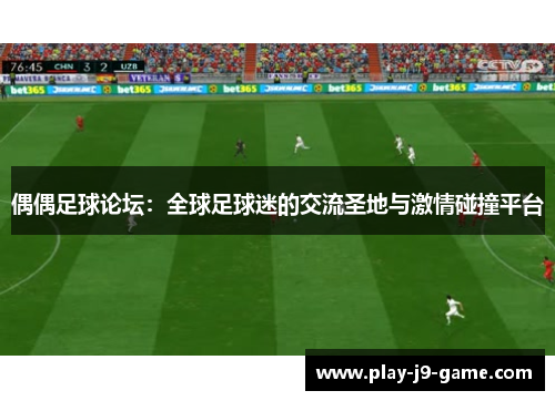 偶偶足球论坛：全球足球迷的交流圣地与激情碰撞平台