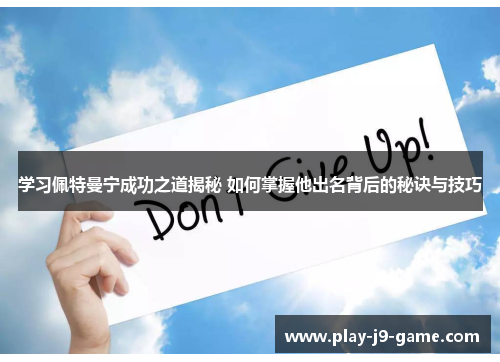 学习佩特曼宁成功之道揭秘 如何掌握他出名背后的秘诀与技巧 学习佩特曼宁成功之道揭秘 如何掌握他出名背后的秘诀与技巧