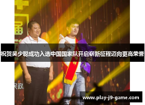 祝贺吴少聪成功入选中国国家队开启崭新征程迈向更高荣誉 祝贺吴少聪成功入选中国国家队开启崭新征程迈向更高荣誉