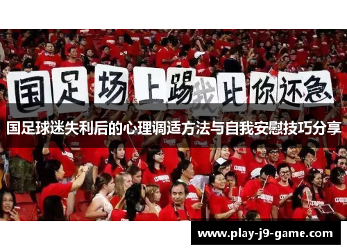 国足球迷失利后的心理调适方法与自我安慰技巧分享