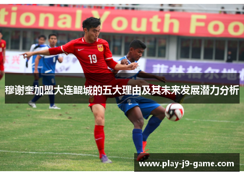 穆谢奎加盟大连鲲城的五大理由及其未来发展潜力分析