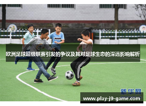 欧洲足球超级联赛引发的争议及其对足球生态的深远影响解析 欧洲足球超级联赛引发的争议及其对足球生态的深远影响解析