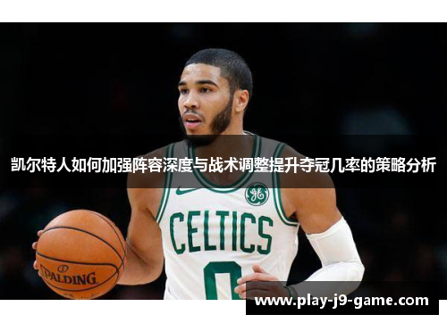 凯尔特人如何加强阵容深度与战术调整提升夺冠几率的策略分析 凯尔特人如何加强阵容深度与战术调整提升夺冠几率的策略分析