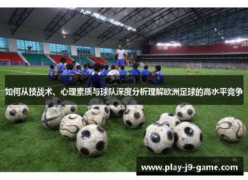 如何从技战术、心理素质与球队深度分析理解欧洲足球的高水平竞争