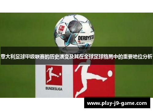 意大利足球甲级联赛的历史演变及其在全球足球格局中的重要地位分析 意大利足球甲级联赛的历史演变及其在全球足球格局中的重要地位分析