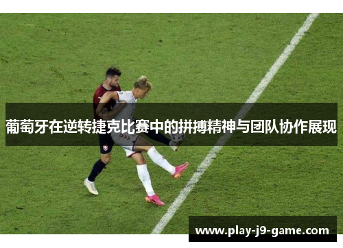 葡萄牙在逆转捷克比赛中的拼搏精神与团队协作展现 葡萄牙在逆转捷克比赛中的拼搏精神与团队协作展现
