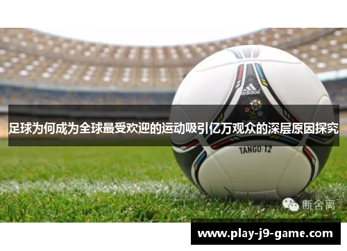 足球为何成为全球最受欢迎的运动吸引亿万观众的深层原因探究