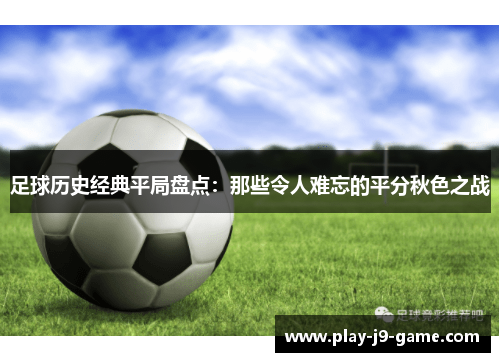 足球历史经典平局盘点:那些令人难忘的平分秋色之战 足球历史经典平局盘点:那些令人难忘的平分秋色之战