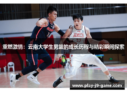 重燃激情:云南大学生男篮的成长历程与精彩瞬间探索 重燃激情:云南大学生男篮的成长历程与精彩瞬间探索
