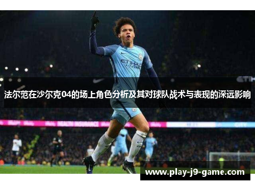法尔范在沙尔克04的场上角色分析及其对球队战术与表现的深远影响