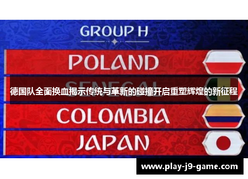 德国队全面换血揭示传统与革新的碰撞开启重塑辉煌的新征程