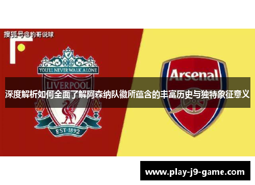 深度解析如何全面了解阿森纳队徽所蕴含的丰富历史与独特象征意义