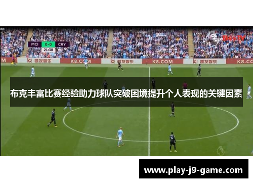 布克丰富比赛经验助力球队突破困境提升个人表现的关键因素 布克丰富比赛经验助力球队突破困境提升个人表现的关键因素