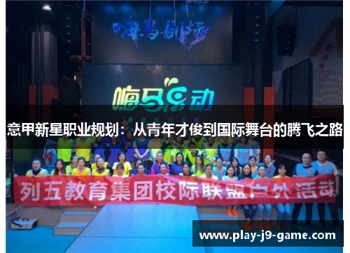 意甲新星职业规划:从青年才俊到国际舞台的腾飞之路 意甲新星职业规划:从青年才俊到国际舞台的腾飞之路