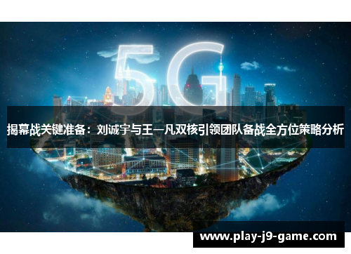 揭幕战关键准备:刘诚宇与王一凡双核引领团队备战全方位策略分析 揭幕战关键准备:刘诚宇与王一凡双核引领团队备战全方位策略分析