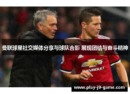 曼联球星社交媒体分享与球队合影 展现团结与奋斗精神 曼联球星社交媒体分享与球队合影 展现团结与奋斗精神