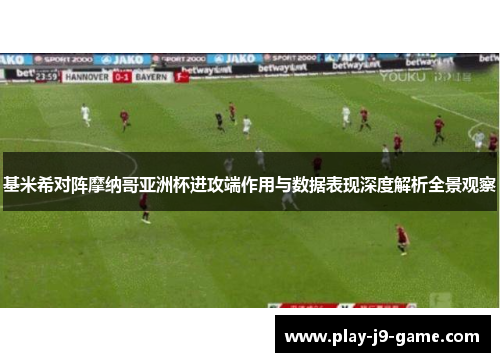 基米希对阵摩纳哥亚洲杯进攻端作用与数据表现深度解析全景观察 基米希对阵摩纳哥亚洲杯进攻端作用与数据表现深度解析全景观察