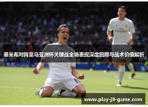基米希对阵皇马亚洲杯关键战全场表现深度回顾与战术价值解析 基米希对阵皇马亚洲杯关键战全场表现深度回顾与战术价值解析
