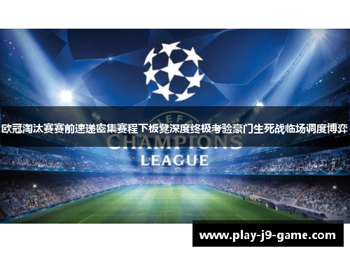 欧冠淘汰赛赛前速递密集赛程下板凳深度终极考验豪门生死战临场调度博弈 欧冠淘汰赛赛前速递密集赛程下板凳深度终极考验豪门生死战临场调度博弈