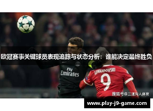欧冠赛事关键球员表现追踪与状态分析:谁能决定最终胜负 欧冠赛事关键球员表现追踪与状态分析:谁能决定最终胜负