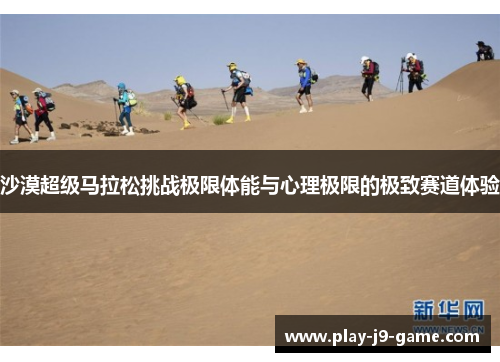 沙漠超级马拉松挑战极限体能与心理极限的极致赛道体验 沙漠超级马拉松挑战极限体能与心理极限的极致赛道体验