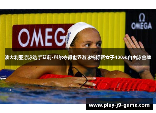 澳大利亚游泳选手艾莉·科尔夺得世界游泳锦标赛女子400米自由泳金牌 澳大利亚游泳选手艾莉·科尔夺得世界游泳锦标赛女子400米自由泳金牌