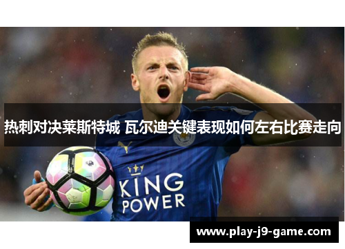 热刺对决莱斯特城 瓦尔迪关键表现如何左右比赛走向