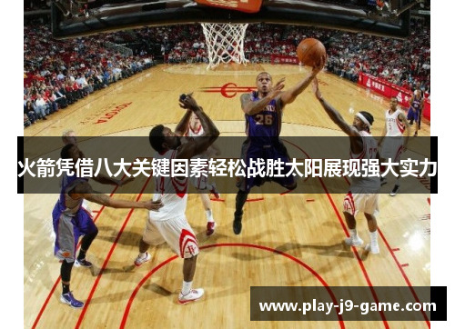 火箭凭借八大关键因素轻松战胜太阳展现强大实力 火箭凭借八大关键因素轻松战胜太阳展现强大实力