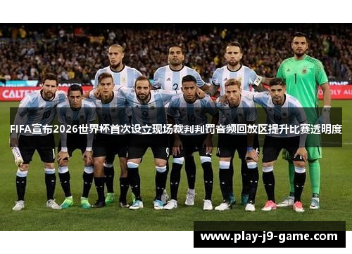 FIFA宣布2026世界杯首次设立现场裁判判罚音频回放区提升比赛透明度